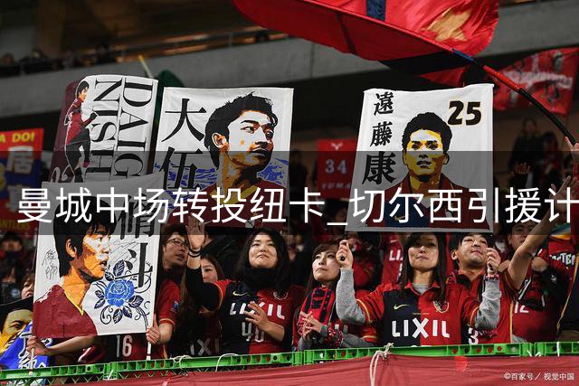 曼城中场转投纽卡 切尔西引援计划再添变数