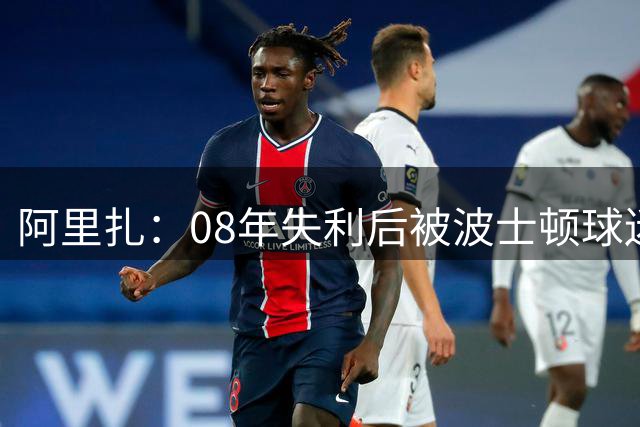 阿里扎：08年失利后被波士顿球迷包围 科比当时非常享受一直在笑